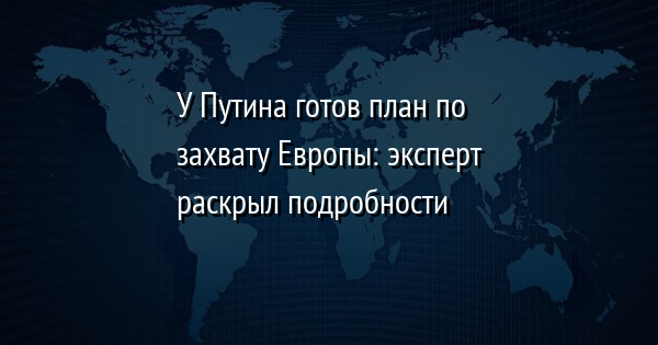 У Путина готов план по захвату Европы: эксперт раскрыл подробности