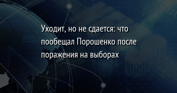 Уходит, но не сдается: что пообещал Порошенко после поражения на выборах