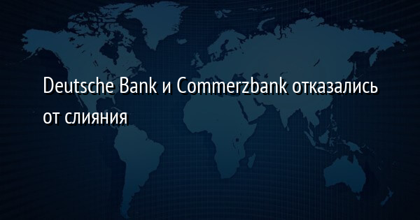 Deutsche Bank и Commerzbank отказались от слияния