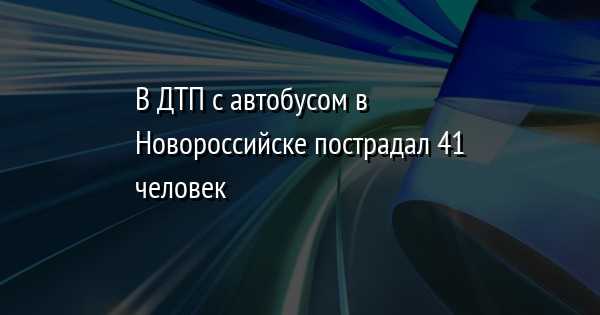 В ДТП с автобусом в Новороссийске пострадал 41 человек