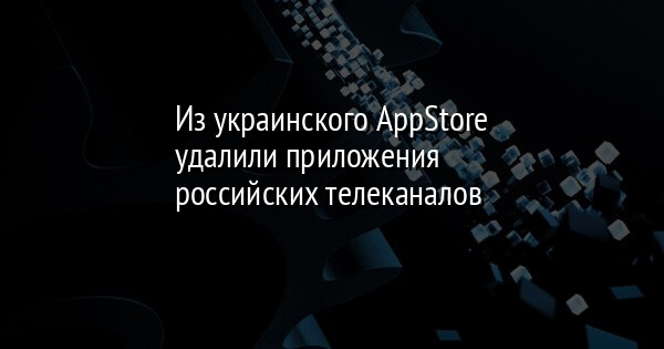 Из украинского AppStore удалили приложения российских телеканалов