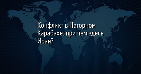 Конфликт в Нагорном Карабахе: при чем здесь Иран?