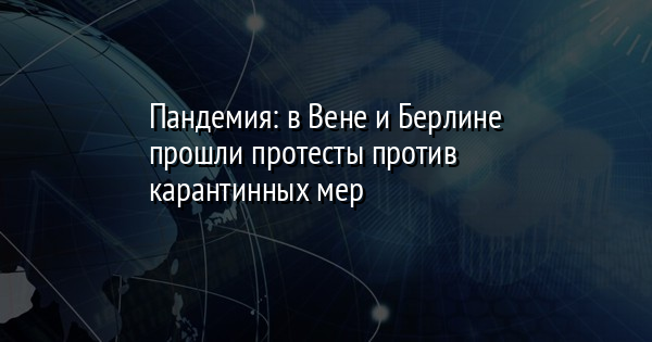 Пандемия: в Вене и Берлине прошли протесты против карантинных мер